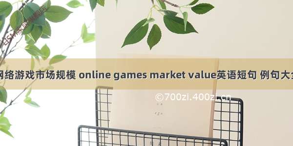 网络游戏市场规模 online games market value英语短句 例句大全