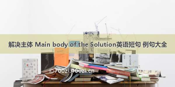 解决主体 Main body of the Solution英语短句 例句大全