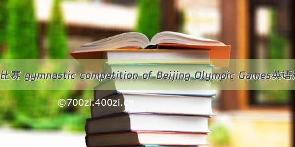 北京奥运会体操比赛 gymnastic competition of Beijing Olympic Games英语短句 例句大全