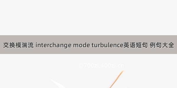 交换模湍流 interchange mode turbulence英语短句 例句大全