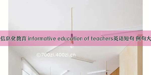 教师信息化教育 informative education of teachers英语短句 例句大全