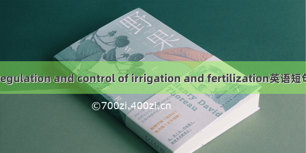 水肥调控 regulation and control of irrigation and fertilization英语短句 例句大全