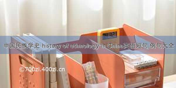 中国民族学史 history of ethnology in China英语短句 例句大全