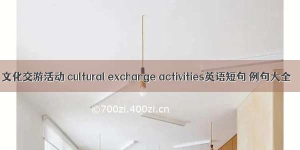 文化交游活动 cultural exchange activities英语短句 例句大全