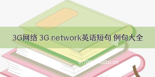 3G网络 3G network英语短句 例句大全