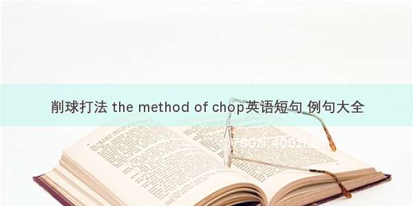 削球打法 the method of chop英语短句 例句大全