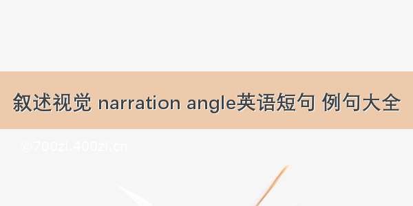 叙述视觉 narration angle英语短句 例句大全