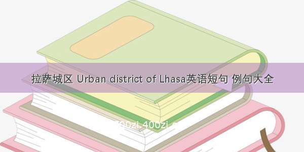拉萨城区 Urban district of Lhasa英语短句 例句大全