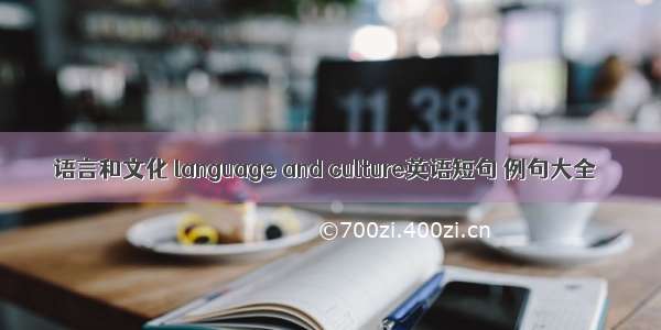 语言和文化 language and culture英语短句 例句大全