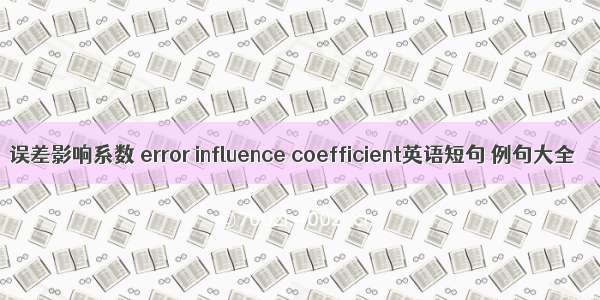 误差影响系数 error influence coefficient英语短句 例句大全