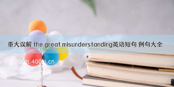 重大误解 the great misunderstanding英语短句 例句大全