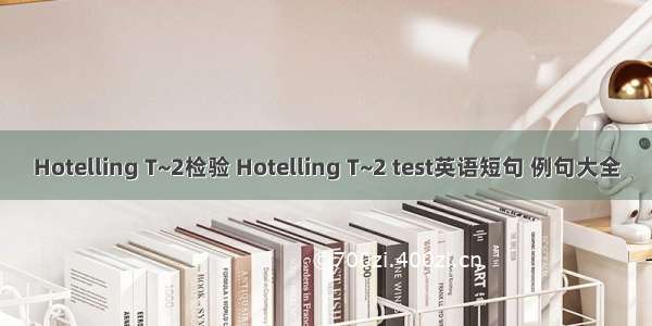 Hotelling T~2检验 Hotelling T~2 test英语短句 例句大全