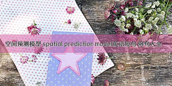 空间预测模型 spatial prediction model英语短句 例句大全
