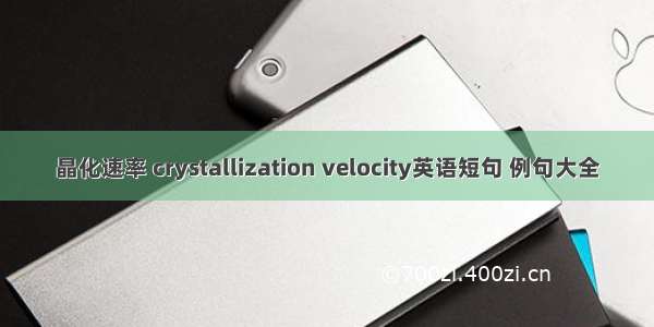 晶化速率 crystallization velocity英语短句 例句大全