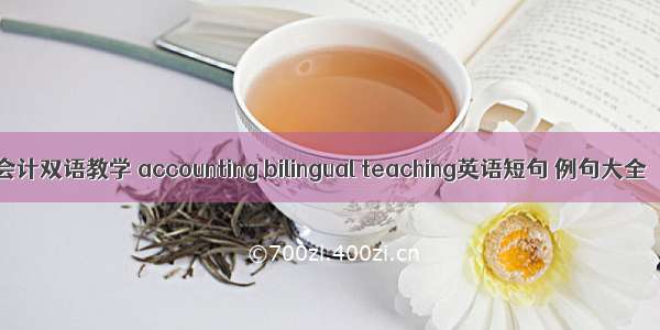 会计双语教学 accounting bilingual teaching英语短句 例句大全