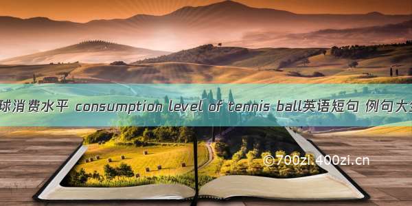 网球消费水平 consumption level of tennis ball英语短句 例句大全