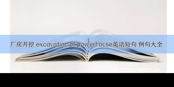 厂房开挖 excavation of powerhouse英语短句 例句大全