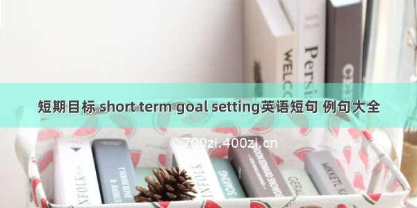 短期目标 short term goal setting英语短句 例句大全