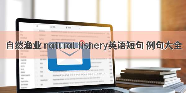 自然渔业 natural fishery英语短句 例句大全