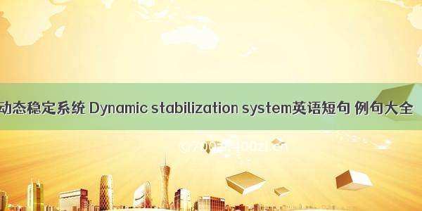 动态稳定系统 Dynamic stabilization system英语短句 例句大全