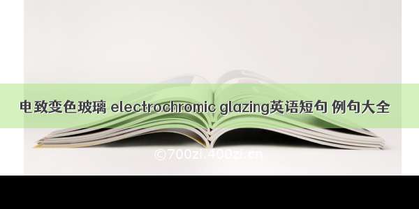 电致变色玻璃 electrochromic glazing英语短句 例句大全
