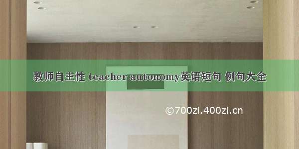 教师自主性 teacher autonomy英语短句 例句大全