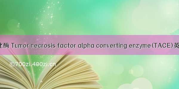 肿瘤坏死因子-α转化酶 Tumor necrosis factor alpha converting enzyme(TACE)英语短句 例句大全