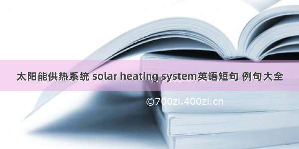 太阳能供热系统 solar heating system英语短句 例句大全