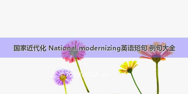 国家近代化 National modernizing英语短句 例句大全