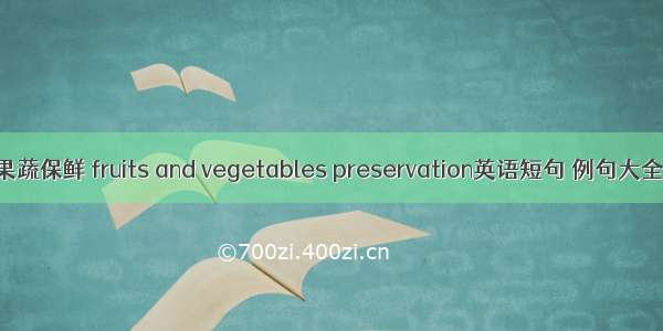 果蔬保鲜 fruits and vegetables preservation英语短句 例句大全