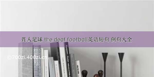 聋人足球 the deaf football英语短句 例句大全