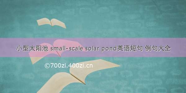 小型太阳池 small-scale solar pond英语短句 例句大全