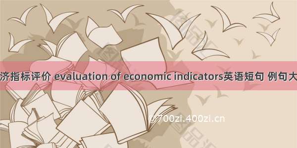 经济指标评价 evaluation of economic indicators英语短句 例句大全