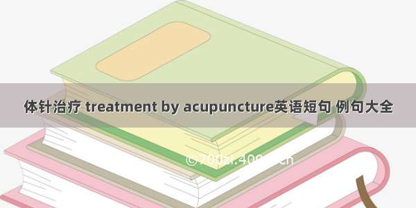 体针治疗 treatment by acupuncture英语短句 例句大全