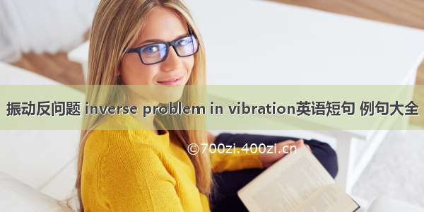 振动反问题 inverse problem in vibration英语短句 例句大全