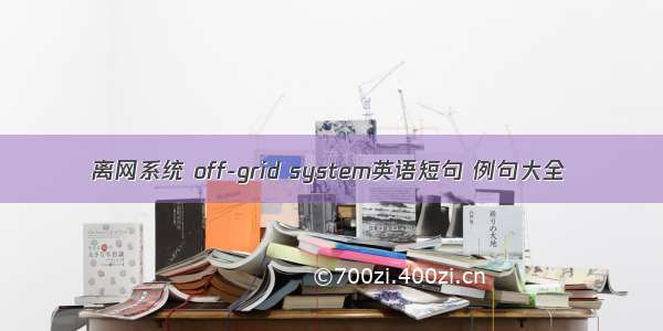 离网系统 off-grid system英语短句 例句大全