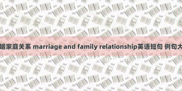 婚姻家庭关系 marriage and family relationship英语短句 例句大全