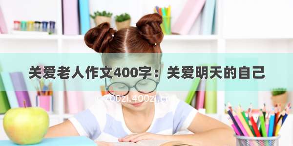 关爱老人作文400字：关爱明天的自己