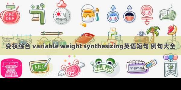 变权综合 variable weight synthesizing英语短句 例句大全