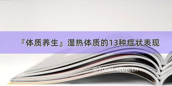 『体质养生』湿热体质的13种症状表现