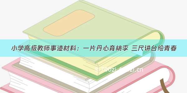 小学高级教师事迹材料：一片丹心育桃李 三尺讲台绘青春