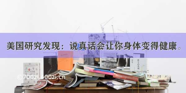 美国研究发现：说真话会让你身体变得健康。