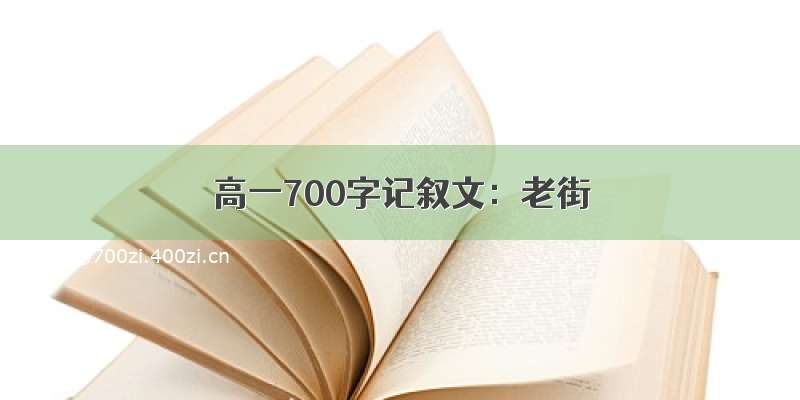 高一700字记叙文：老街