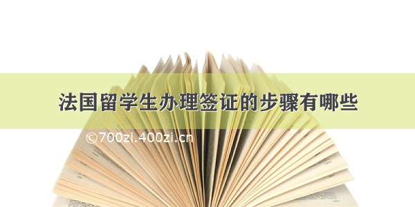 法国留学生办理签证的步骤有哪些