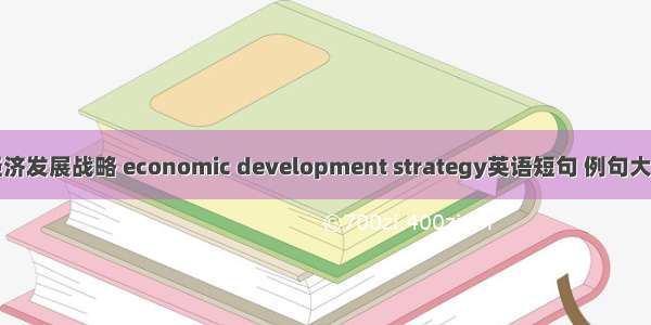 经济发展战略 economic development strategy英语短句 例句大全