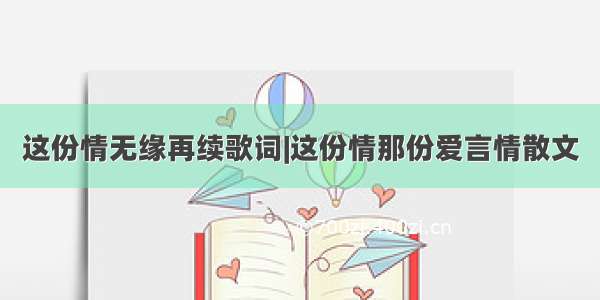 这份情无缘再续歌词|这份情那份爱言情散文