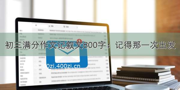 初三满分作文记叙文800字：记得那一次出发