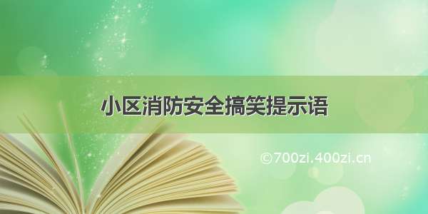 小区消防安全搞笑提示语