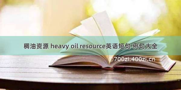 稠油资源 heavy oil resource英语短句 例句大全