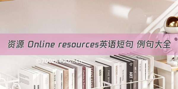 资源 Online resources英语短句 例句大全